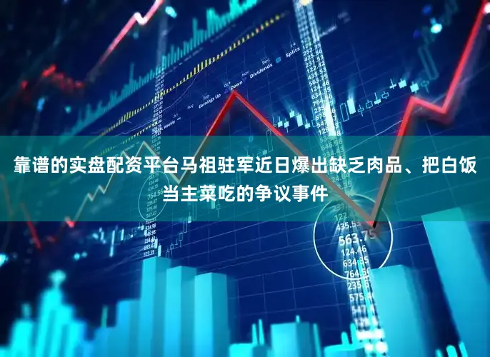 靠谱的实盘配资平台马祖驻军近日爆出缺乏肉品、把白饭当主菜吃的争议事件