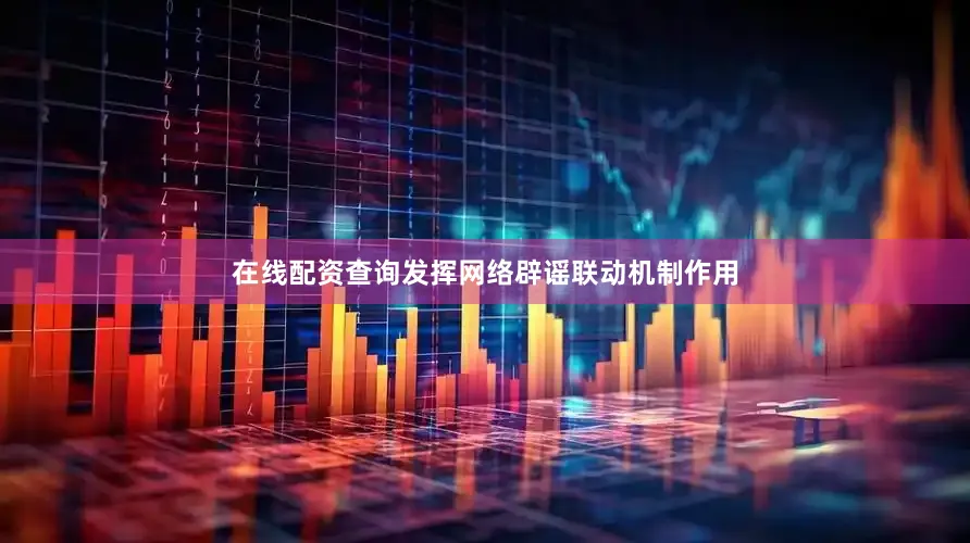 在线配资查询发挥网络辟谣联动机制作用