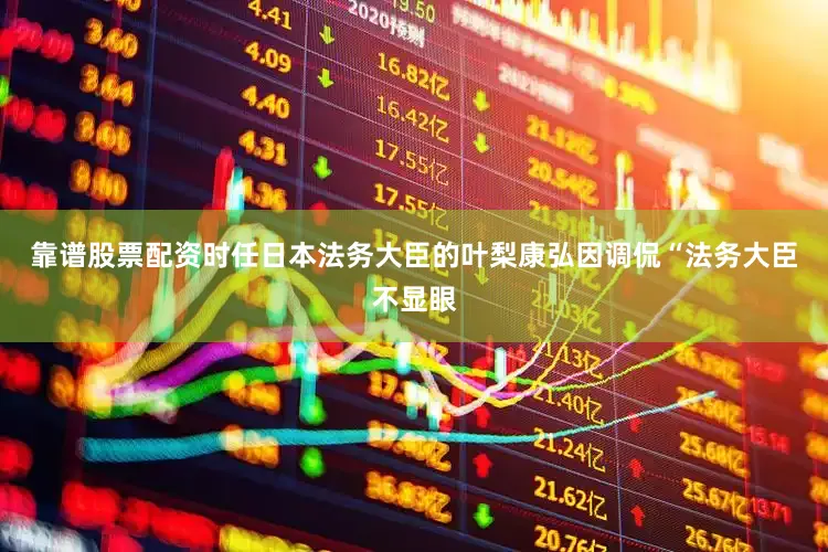 靠谱股票配资时任日本法务大臣的叶梨康弘因调侃“法务大臣不显眼
