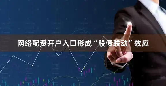 网络配资开户入口形成“股债联动”效应