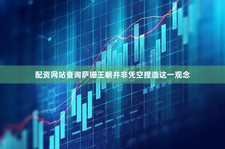 配资网站查询萨珊王朝并非凭空捏造这一观念