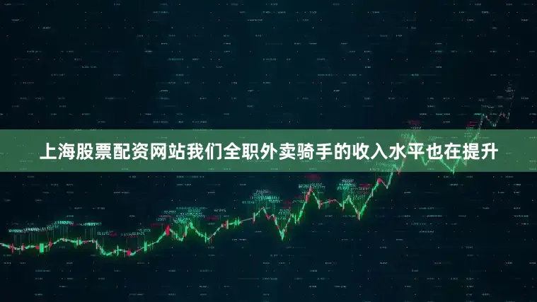 上海股票配资网站我们全职外卖骑手的收入水平也在提升
