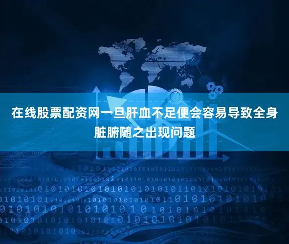 在线股票配资网一旦肝血不足便会容易导致全身脏腑随之出现问题