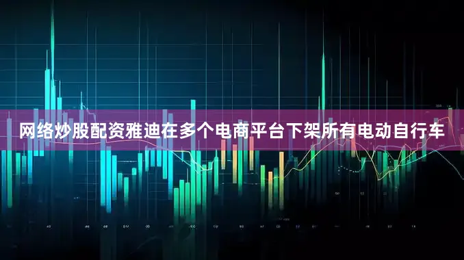 网络炒股配资雅迪在多个电商平台下架所有电动自行车