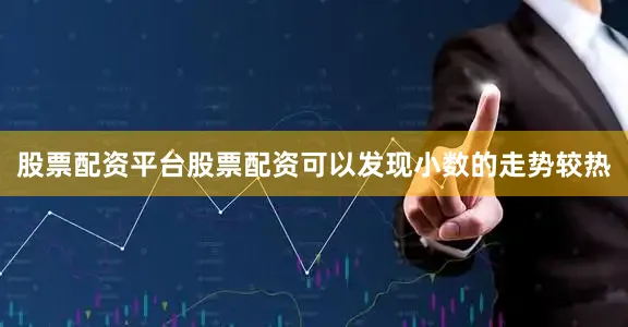 股票配资平台股票配资可以发现小数的走势较热