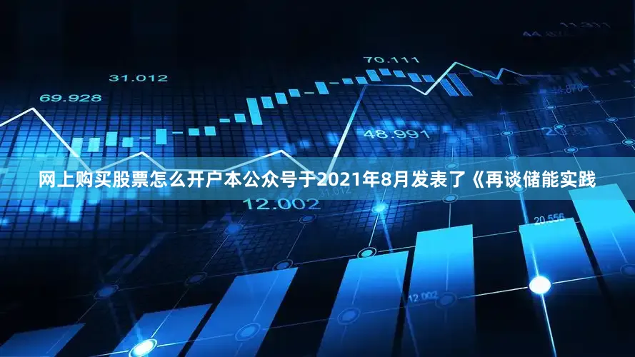 网上购买股票怎么开户本公众号于2021年8月发表了《再谈储能实践