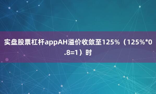 实盘股票杠杆appAH溢价收敛至125%（125%*0.8=1）时