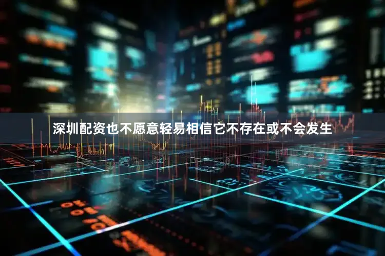 深圳配资也不愿意轻易相信它不存在或不会发生