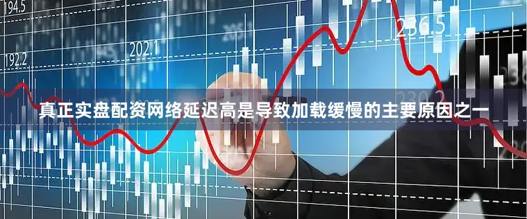 真正实盘配资网络延迟高是导致加载缓慢的主要原因之一