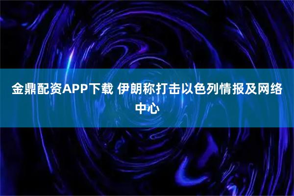 金鼎配资APP下载 伊朗称打击以色列情报及网络中心