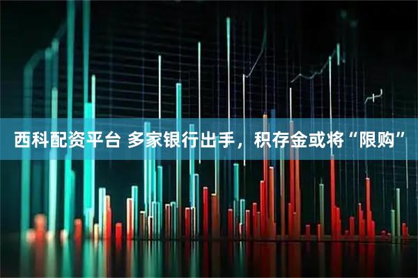 西科配资平台 多家银行出手，积存金或将“限购”