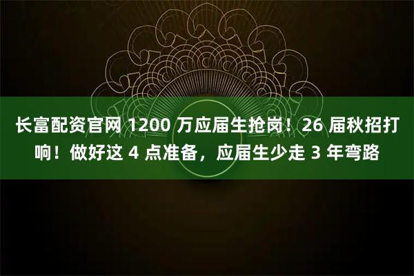长富配资官网 1200 万应届生抢岗！26 届秋招打响！做好这 4 点准备，应届生少走 3 年弯路