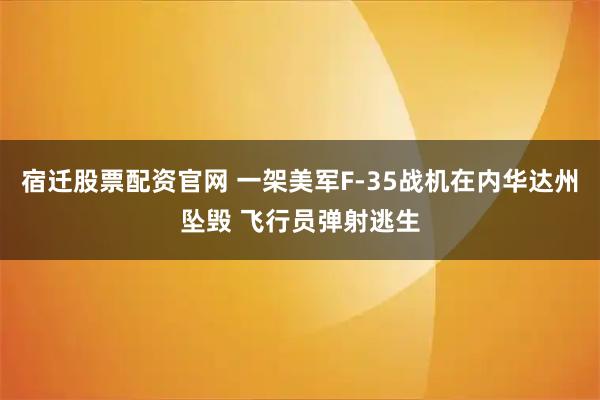 宿迁股票配资官网 一架美军F-35战机在内华达州坠毁 飞行员弹射逃生