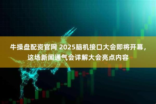 牛操盘配资官网 2025脑机接口大会即将开幕,这场新闻通气会详解大会亮点内容