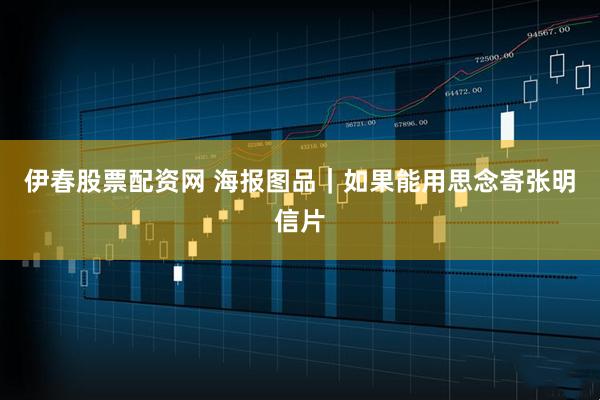 伊春股票配资网 海报图品｜如果能用思念寄张明信片