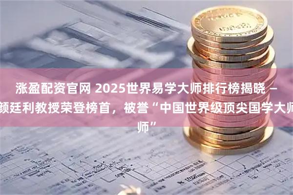 涨盈配资官网 2025世界易学大师排行榜揭晓 ——颜廷利教授荣登榜首,被誉“中国世界级顶尖国学大师”