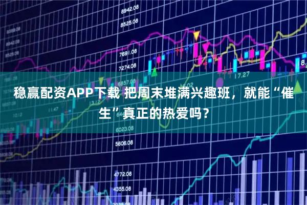 稳赢配资APP下载 把周末堆满兴趣班，就能“催生”真正的热爱吗？