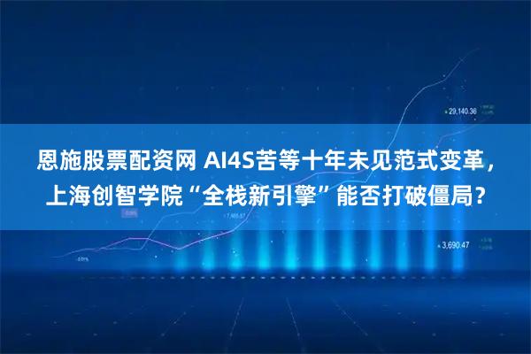 恩施股票配资网 AI4S苦等十年未见范式变革，上海创智学院“全栈新引擎”能否打破僵局？