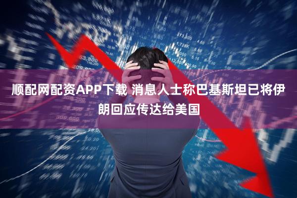 顺配网配资APP下载 消息人士称巴基斯坦已将伊朗回应传达给美国