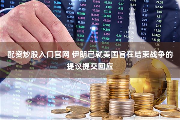 配资炒股入门官网 伊朗已就美国旨在结束战争的提议提交回应