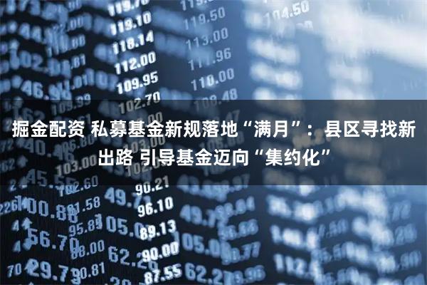 掘金配资 私募基金新规落地“满月”：县区寻找新出路 引导基金迈向“集约化”
