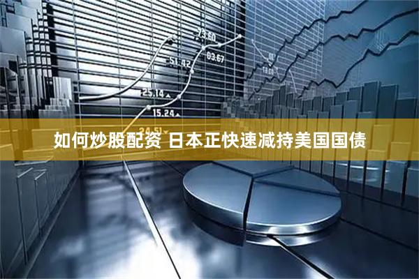 如何炒股配资 日本正快速减持美国国债